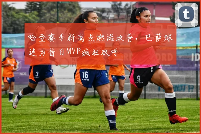 哈登赛季新高点燃诺坎普,巴萨球迷为昔日MVP疯狂欢呼